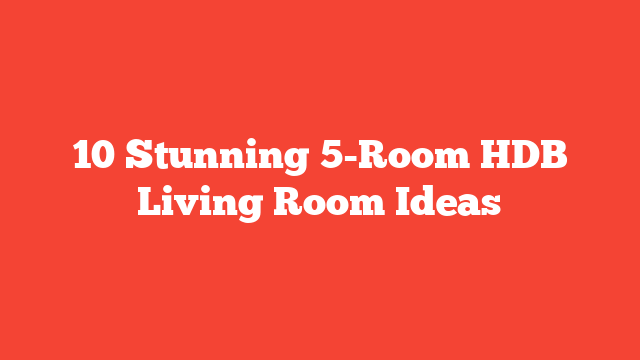 10 Stunning 5-Room HDB Living Room Ideas